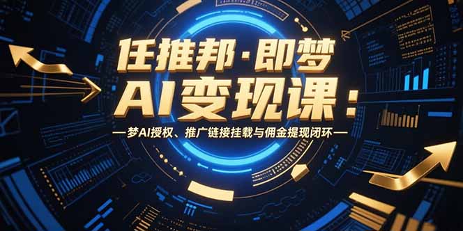 任推邦·即梦AI变现课：梦AI授权、推广链接挂载与佣金提现闭环网创-网赚-电商-tk-出海-AI-抖音-快手-小红书-视频号-玩法-创业-小程序-公众号-私域-s粉网创智库