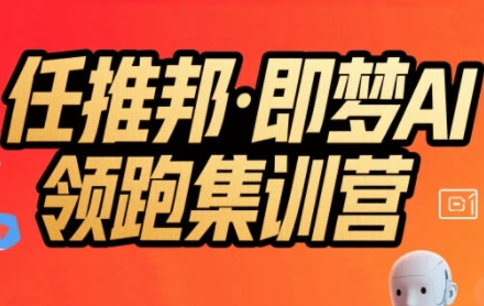 任推邦·即梦AI领跑集训营，低粉号冷启动，单条视频变现1.2W实操网创-网赚-电商-tk-出海-AI-抖音-快手-小红书-视频号-玩法-创业-小程序-公众号-私域-s粉网创智库