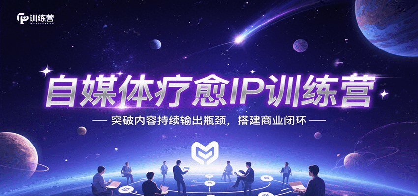 自媒体疗愈IP训练营，突破内容持续输出瓶颈，搭建商业闭环 - 网创智库网创-网赚-电商-tk-出海-AI-抖音-快手-小红书-视频号-玩法-创业-小程序-公众号-私域-s粉网创智库