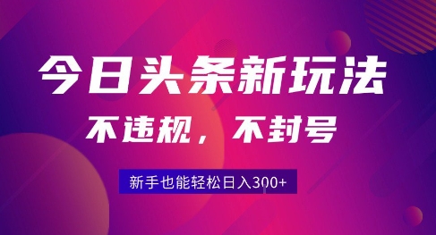 2025今日头条原创玩法5.0，不违规不封号，零门槛新手跟着做也能日入3张+网创-网赚-电商-tk-出海-AI-抖音-快手-小红书-视频号-玩法-创业-小程序-公众号-私域-s粉网创智库