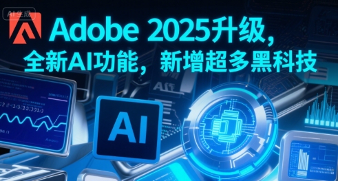 Adobe 2025升级，全新AI功能，新增超多黑科技网创-网赚-电商-tk-出海-AI-抖音-快手-小红书-视频号-玩法-创业-小程序-公众号-私域-s粉网创智库