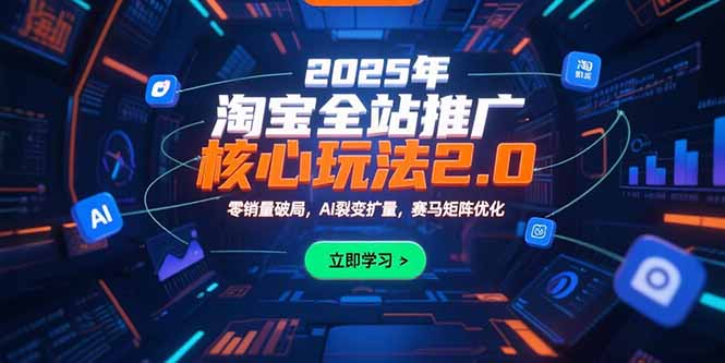 2025年淘宝全站推广核心玩法2.0：零销量破局，AI裂变扩量，赛马矩阵优化网创-网赚-电商-tk-出海-AI-抖音-快手-小红书-视频号-玩法-创业-小程序-公众号-私域-s粉网创智库
