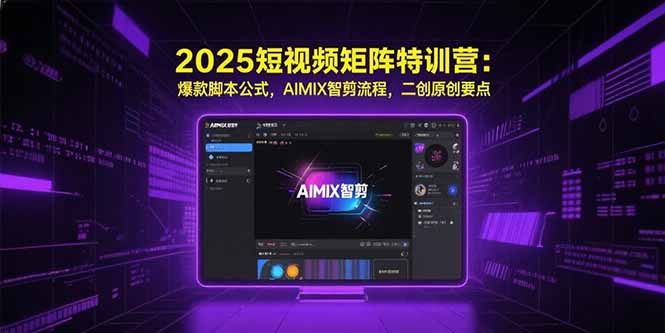 2025短视频矩阵特训营:爆款脚本公式,AIMIX智剪流程,二创原创要点网创-网赚-电商-tk-出海-AI-抖音-快手-小红书-视频号-玩法-创业-小程序-公众号-私域-s粉网创智库