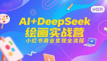 AI+DeepSeek绘画实战营，小红书商业变现全流程网创-网赚-电商-tk-出海-AI-抖音-快手-小红书-视频号-玩法-创业-小程序-公众号-私域-s粉网创智库