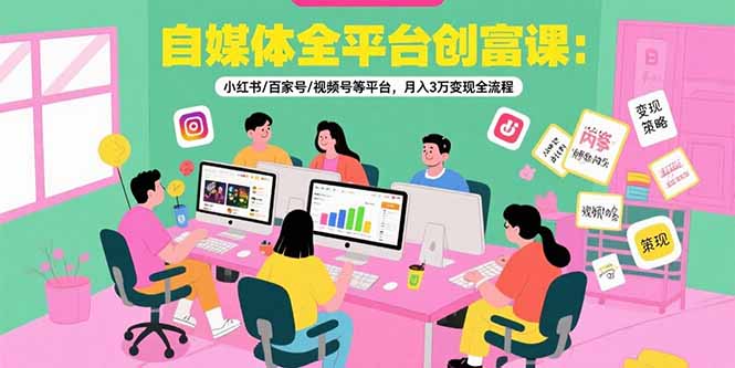 自媒体全平台创富课：小红书/百家号/视频号等平台，月入3万变现全流程网创-网赚-电商-tk-出海-AI-抖音-快手-小红书-视频号-玩法-创业-小程序-公众号-私域-s粉网创智库