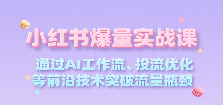 小红书爆量实战课，通过AI工作流、投流优化等前沿技术突破流量瓶颈 - 网创智库网创-网赚-电商-tk-出海-AI-抖音-快手-小红书-视频号-玩法-创业-小程序-公众号-私域-s粉网创智库