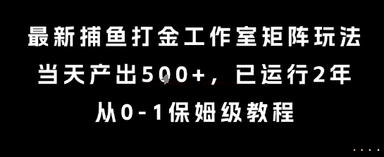 最新捕鱼打金工作室矩阵玩法,当天产出5张+,已运行2年,从0-1保姆级教程【揭秘】网创-网赚-电商-tk-出海-AI-抖音-快手-小红书-视频号-玩法-创业-小程序-公众号-私域-s粉网创智库