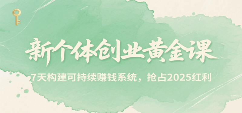 新个体创业黄金课，7天构建可持续赚钱系统，抢占2025红利网创-网赚-电商-tk-出海-AI-抖音-快手-小红书-视频号-玩法-创业-小程序-公众号-私域-s粉网创智库