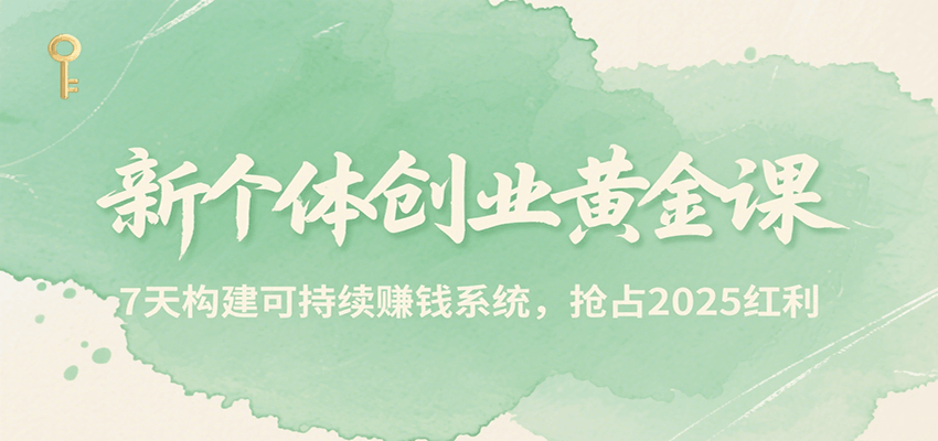 新个体创业黄金课，7天构建可持续赚钱系统，抢占2025红利 - 网创智库网创-网赚-电商-tk-出海-AI-抖音-快手-小红书-视频号-玩法-创业-小程序-公众号-私域-s粉网创智库