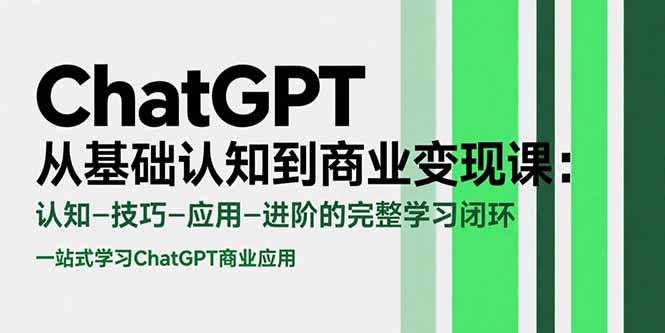 ChatGPT从基础认知到商业变现课：认知-技巧-应用-进阶的完整学习闭环网创-网赚-电商-tk-出海-AI-抖音-快手-小红书-视频号-玩法-创业-小程序-公众号-私域-s粉网创智库