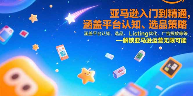 亚马逊入门到精通，涵盖平台认知、选品策略、Listing优化、广告投放/等等网创-网赚-电商-tk-出海-AI-抖音-快手-小红书-视频号-玩法-创业-小程序-公众号-私域-s粉网创智库