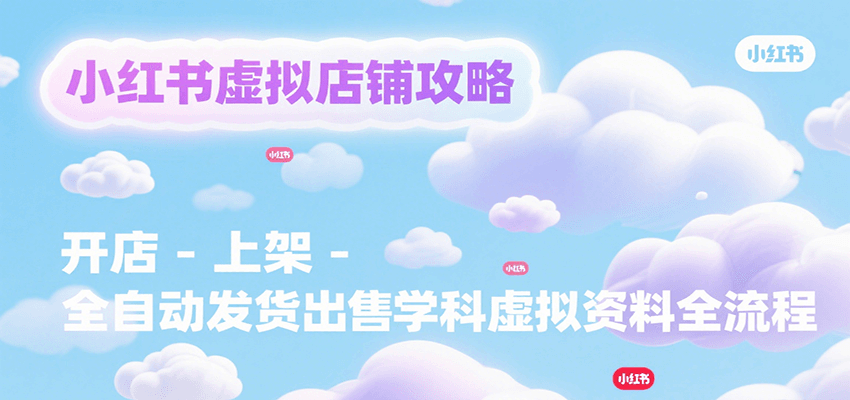 小红书虚拟店铺攻略，开店-上架-全自动发货出售学科虚拟资料完整流程 - 网创智库网创-网赚-电商-tk-出海-AI-抖音-快手-小红书-视频号-玩法-创业-小程序-公众号-私域-s粉网创智库