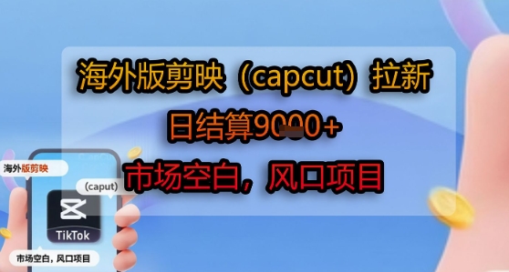 海外版剪映(capcut)拉新，日结算1k+，市场空白，风口项目网创-网赚-电商-tk-出海-AI-抖音-快手-小红书-视频号-玩法-创业-小程序-公众号-私域-s粉网创智库