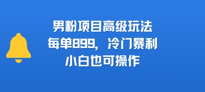 男粉项目高级玩法，每单899，冷门暴利，小白也可操作网创-网赚-电商-tk-出海-AI-抖音-快手-小红书-视频号-玩法-创业-小程序-公众号-私域-s粉网创智库
