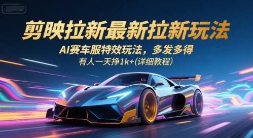 剪映拉新最新拉新玩法，AI赛车服特效玩法，多发多得，有人一天挣1k+(详细教程)网创-网赚-电商-tk-出海-AI-抖音-快手-小红书-视频号-玩法-创业-小程序-公众号-私域-s粉网创智库