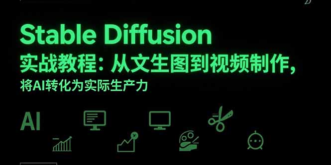Stable Diffusion实战教程：从文生图到视频制作，将AI转化为实际生产力网创-网赚-电商-tk-出海-AI-抖音-快手-小红书-视频号-玩法-创业-小程序-公众号-私域-s粉网创智库