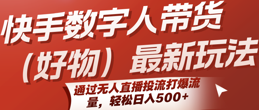 快手数字人带货(好物)最新玩法，通过无人直播投流打爆流量，轻松日入500+ - 网创智库网创-网赚-电商-tk-出海-AI-抖音-快手-小红书-视频号-玩法-创业-小程序-公众号-私域-s粉网创智库