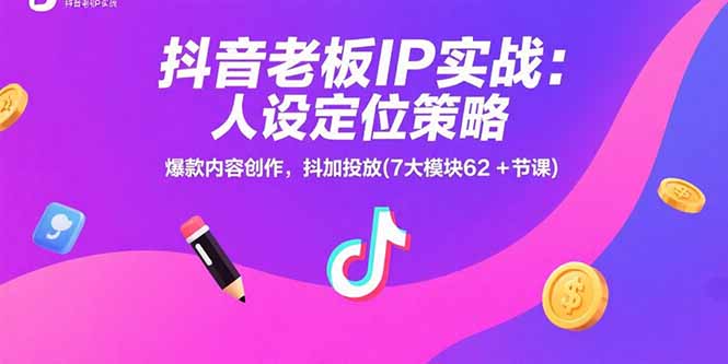 抖音老板IP实战：人设定位策略，爆款内容创作，抖加投放(7大模块62+节课网创-网赚-电商-tk-出海-AI-抖音-快手-小红书-视频号-玩法-创业-小程序-公众号-私域-s粉网创智库