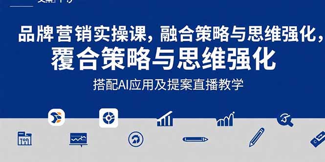 2025品牌营销实战课：覆盖文案设计写方案，搭配AI应用及提案直播教学网创-网赚-电商-tk-出海-AI-抖音-快手-小红书-视频号-玩法-创业-小程序-公众号-私域-s粉网创智库