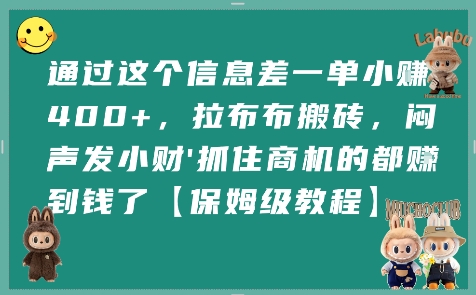 通过这个信息差一单小挣4张+，拉布布搬砖，闷声发小财抓住商机的都挣到钱了【保姆级教程】网创-网赚-电商-tk-出海-AI-抖音-快手-小红书-视频号-玩法-创业-小程序-公众号-私域-s粉网创智库
