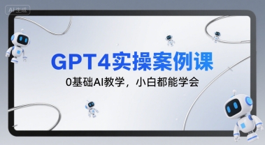 GPT4实操案例课，0基础AI教学，小白都能学会网创-网赚-电商-tk-出海-AI-抖音-快手-小红书-视频号-玩法-创业-小程序-公众号-私域-s粉网创智库