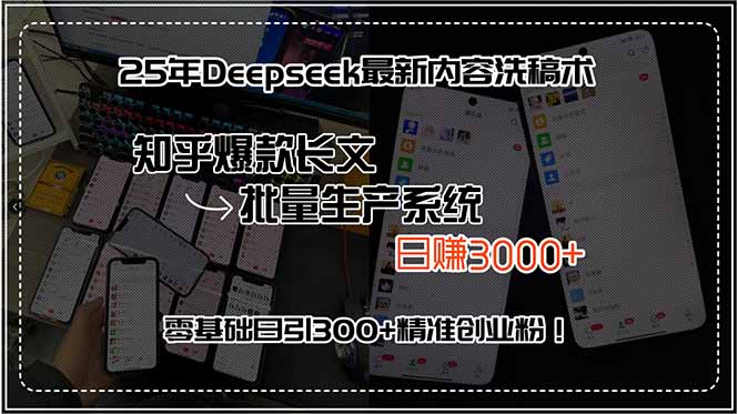 25年Deepseek最新内容洗稿术，知乎爆款长文批量生产系统，日赚3000+，…网创-网赚-电商-tk-出海-AI-抖音-快手-小红书-视频号-玩法-创业-小程序-公众号-私域-s粉网创智库