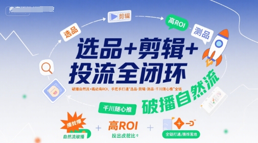 选品+剪辑+投流全闭环，破播自然流+撬动高ROI，手把手打通“选品-剪辑-测品-千川随心推”全链网创-网赚-电商-tk-出海-AI-抖音-快手-小红书-视频号-玩法-创业-小程序-公众号-私域-s粉网创智库