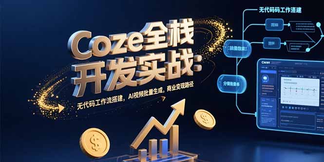 Coze全栈开发实战：无代码工作流搭建，AI视频批量生成，商业变现路径网创-网赚-电商-tk-出海-AI-抖音-快手-小红书-视频号-玩法-创业-小程序-公众号-私域-s粉网创智库
