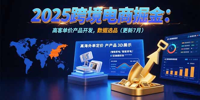 2025跨境电商掘金：蓝海市场定位，高客单价产品开发，数据选品(更新7月网创-网赚-电商-tk-出海-AI-抖音-快手-小红书-视频号-玩法-创业-小程序-公众号-私域-s粉网创智库