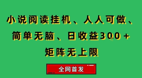 小说挂G阅读，人人可做，简单无脑，一天收益3张+矩阵无限上，全网首发【揭秘】网创-网赚-电商-tk-出海-AI-抖音-快手-小红书-视频号-玩法-创业-小程序-公众号-私域-s粉网创智库