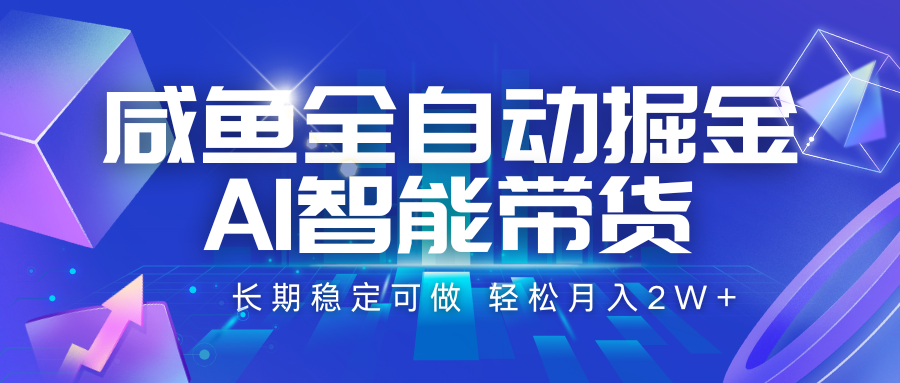 咸鱼全自动掘金，AI智能带货 长期稳定可做，轻松月入2W+ - 网创智库网创-网赚-电商-tk-出海-AI-抖音-快手-小红书-视频号-玩法-创业-小程序-公众号-私域-s粉网创智库