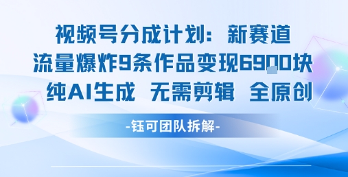 视频号新玩法 9条作品变现6.9k 纯AI生成无需剪辑全原创网创-网赚-电商-tk-出海-AI-抖音-快手-小红书-视频号-玩法-创业-小程序-公众号-私域-s粉网创智库