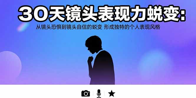 30天镜头表现力蜕变：从镜头恐惧到镜头自信的蜕变 形成独特的个人表现风格网创-网赚-电商-tk-出海-AI-抖音-快手-小红书-视频号-玩法-创业-小程序-公众号-私域-s粉网创智库