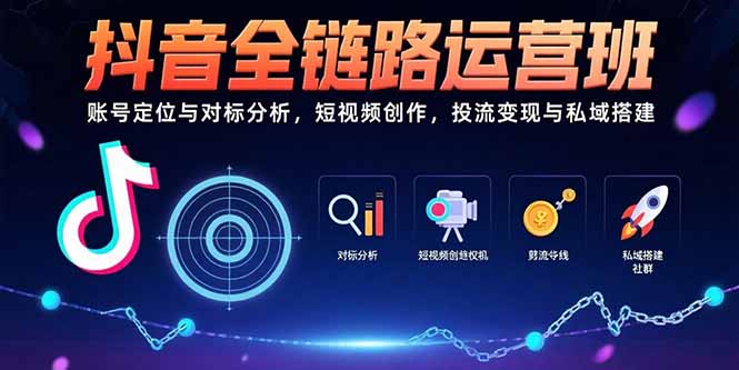 抖音全链路运营班：账号定位与对标分析，短视频创作，投流变现与私域搭建网创-网赚-电商-tk-出海-AI-抖音-快手-小红书-视频号-玩法-创业-小程序-公众号-私域-s粉网创智库