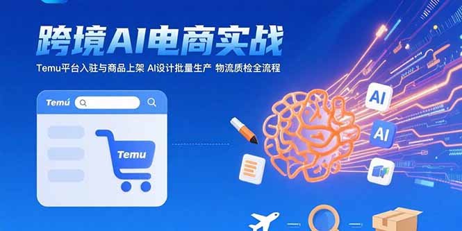 AI+跨境电商实战：Temu平台入驻与商品上架 AI设计批量生产 物流质检全流程网创-网赚-电商-tk-出海-AI-抖音-快手-小红书-视频号-玩法-创业-小程序-公众号-私域-s粉网创智库