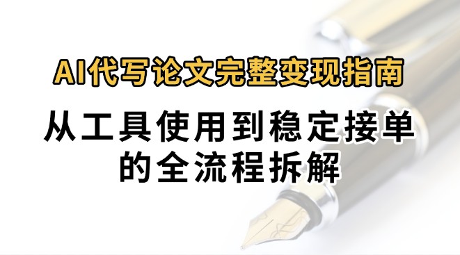 0投入月过万AI代写论文完整变现指南：从工具使用到稳定接单的全流程拆解网创-网赚-电商-tk-出海-AI-抖音-快手-小红书-视频号-玩法-创业-小程序-公众号-私域-s粉网创智库