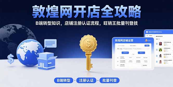 敦煌网开店全攻略:B端转型知识,店铺注册认证流程,旺销王批量刊登技网创-网赚-电商-tk-出海-AI-抖音-快手-小红书-视频号-玩法-创业-小程序-公众号-私域-s粉网创智库