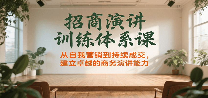 招商演讲训练体系课，从自我营销到持续成交，建立卓越的商务演讲能力 - 网创智库网创-网赚-电商-tk-出海-AI-抖音-快手-小红书-视频号-玩法-创业-小程序-公众号-私域-s粉网创智库