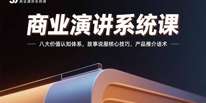 商业演讲系统课：八大价值认知体系，故事说服核心技巧，产品推介话术网创-网赚-电商-tk-出海-AI-抖音-快手-小红书-视频号-玩法-创业-小程序-公众号-私域-s粉网创智库