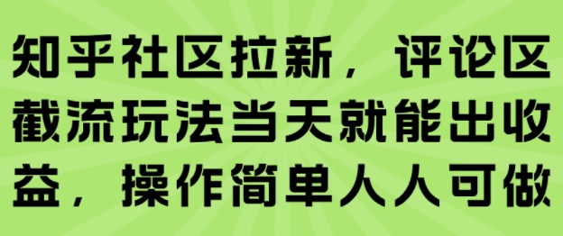 知乎社区拉新，评论区截流玩法当天就能出收益，操作简单人人可做网创-网赚-电商-tk-出海-AI-抖音-快手-小红书-视频号-玩法-创业-小程序-公众号-私域-s粉网创智库