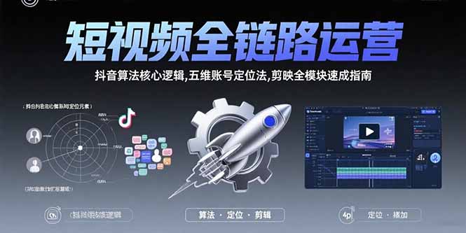 短视频全链路运营：抖音算法核心逻辑,五维账号定位法,剪映全模块速成指南网创-网赚-电商-tk-出海-AI-抖音-快手-小红书-视频号-玩法-创业-小程序-公众号-私域-s粉网创智库