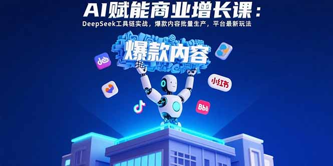 AI赋能商业增长课：DeepSeek工具链实战，爆款内容批量生产，平台最新玩法网创-网赚-电商-tk-出海-AI-抖音-快手-小红书-视频号-玩法-创业-小程序-公众号-私域-s粉网创智库