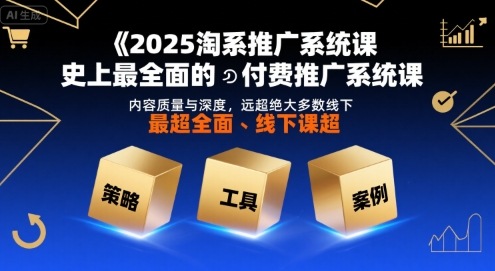 2025淘系推广系统课，史上最全面的付费推广系统课，内容质量与深度，远超绝大多数线下课网创-网赚-电商-tk-出海-AI-抖音-快手-小红书-视频号-玩法-创业-小程序-公众号-私域-s粉网创智库