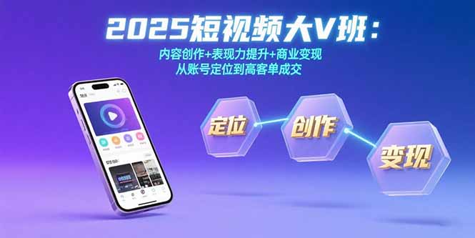 2025短视频大V班:内容创作+表现力提升+商业变现 从账号定位到高客单成交网创-网赚-电商-tk-出海-AI-抖音-快手-小红书-视频号-玩法-创业-小程序-公众号-私域-s粉网创智库