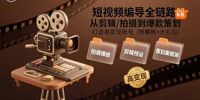 短视频编导全链路：从剪辑/拍摄到爆款策划,打造高变现账号(附模板+大礼包网创-网赚-电商-tk-出海-AI-抖音-快手-小红书-视频号-玩法-创业-小程序-公众号-私域-s粉网创智库