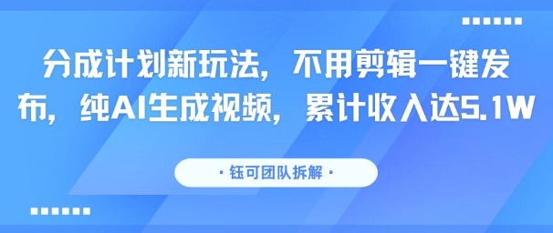 分成计划新玩法，不用剪辑一键发布，纯AI生成视频，累计收入达5.1W网创-网赚-电商-tk-出海-AI-抖音-快手-小红书-视频号-玩法-创业-小程序-公众号-私域-s粉网创智库