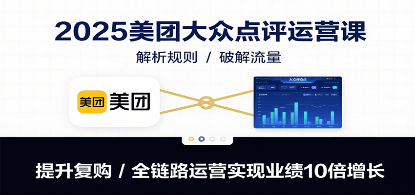 2025美团大众点评运营课：解析规则/破解流量/提升复购/全链路运营实现业绩10倍增长 - 网创智库网创-网赚-电商-tk-出海-AI-抖音-快手-小红书-视频号-玩法-创业-小程序-公众号-私域-s粉网创智库