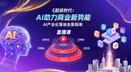 超级时代：AI助力商业新势能直播课，AI产业化落地全景指南网创-网赚-电商-tk-出海-AI-抖音-快手-小红书-视频号-玩法-创业-小程序-公众号-私域-s粉网创智库