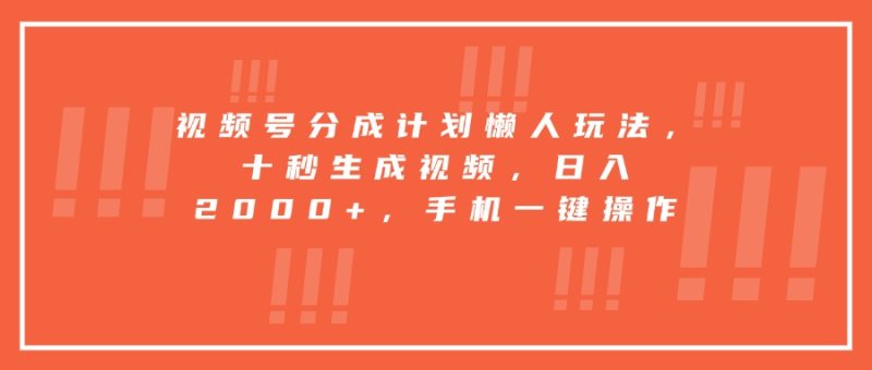 视频号分成计划懒人玩法，十秒生成视频，日入2000+，手机一键操作网创-网赚-电商-tk-出海-AI-抖音-快手-小红书-视频号-玩法-创业-小程序-公众号-私域-s粉网创智库