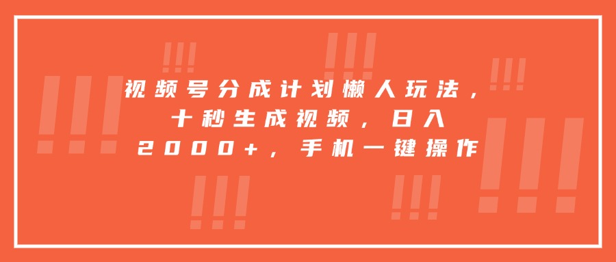 视频号分成计划懒人玩法，十秒生成视频，日入2000+，手机一键操作 - 网创智库网创-网赚-电商-tk-出海-AI-抖音-快手-小红书-视频号-玩法-创业-小程序-公众号-私域-s粉网创智库
